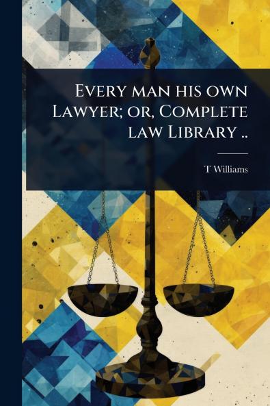 Every man his own Lawyer; or Complete law Library ..