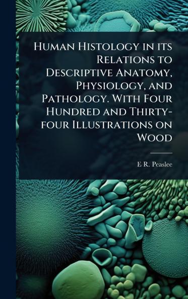 Human Histology in its Relations to Descriptive Anatomy Physiology and Pathology. With Four Hundred and Thirty-four Illustrations on Wood