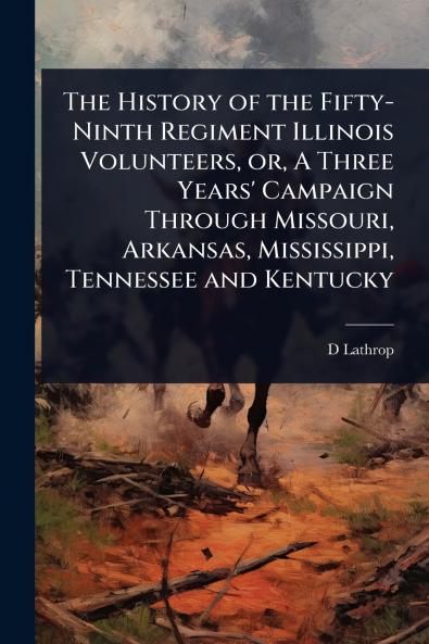History of the Fifty-Ninth Regiment Illinois Volunteers or A Three Years' Campaign Through Missouri Arkansas Mississippi Tennessee and Kentucky