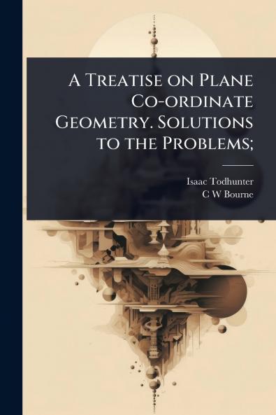 Treatise on Plane Co-ordinate Geometry. Solutions to the Problems;