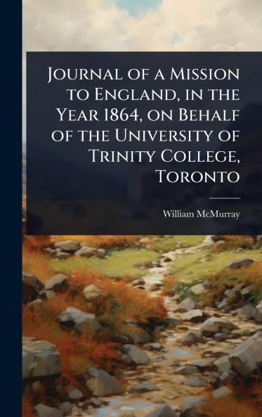 Journal of a Mission to England in the Year 1864 on Behalf of the University of Trinity College Toronto