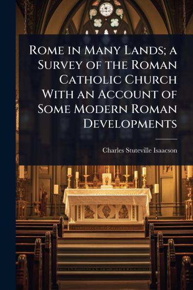 Rome in Many Lands; a Survey of the Roman Catholic Church With an Account of Some Modern Roman Developments