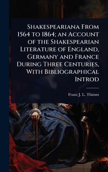 Shakespeariana From 1564 to 1864; an Account of the Shakespearian Literature of England Germany and France During Three Centuries With Bibliographical Introd