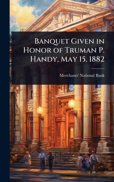 Banquet Given in Honor of Truman P. Handy May 15 1882