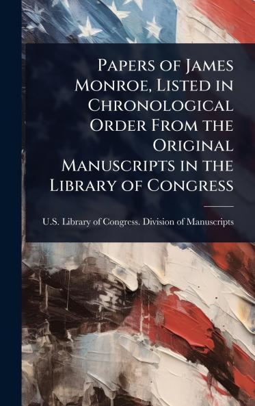 Papers of James Monroe Listed in Chronological Order From the Original Manuscripts in the Library of Congress