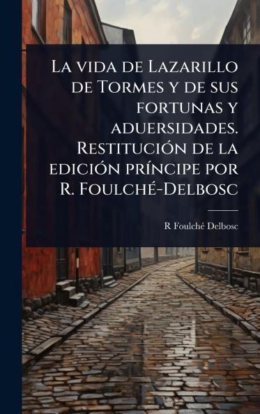 vida de Lazarillo de Tormes y de sus fortunas y aduersidades. RestituciÃ3n de la ediciÃ3n prÃ-ncipe por R. FoulchÃ(c)-Delbosc