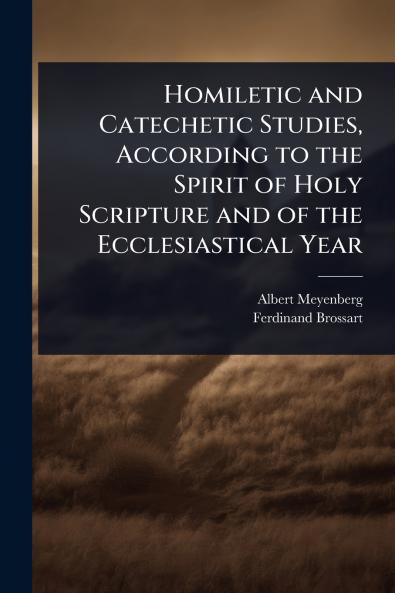 Homiletic and Catechetic Studies According to the Spirit of Holy Scripture and of the Ecclesiastical Year