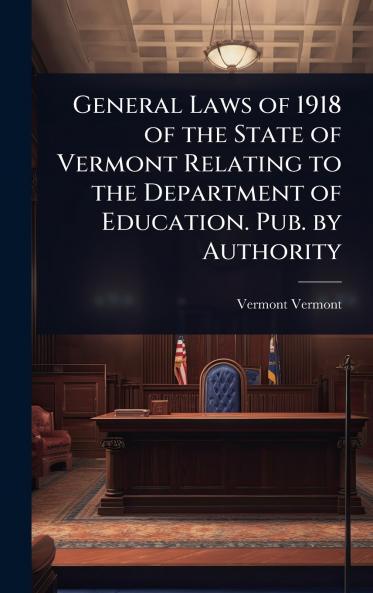 General Laws of 1918 of the State of Vermont Relating to the Department of Education. Pub. by Authority
