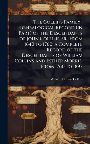 Collins Family; Genealogical Record (in Part) of the Descendants of John Collins sr. From 1640 to 1760; a Complete Record of the Descendants of William Collins and Esther Morris From 1760 to 1897