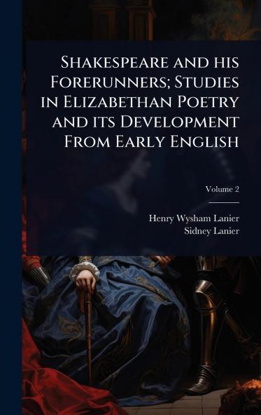 Shakespeare and his Forerunners; Studies in Elizabethan Poetry and its Development From Early English