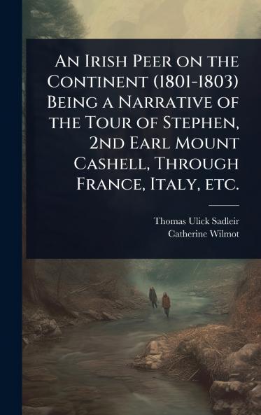 Irish Peer on the Continent (1801-1803) Being a Narrative of the Tour of Stephen 2nd Earl Mount Cashell Through France Italy etc.