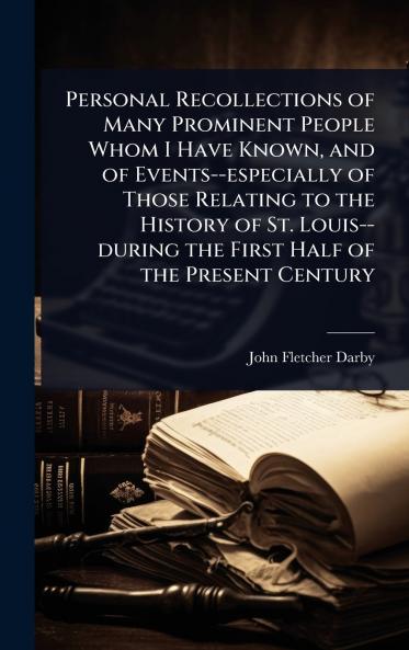 Personal Recollections of Many Prominent People Whom I Have Known and of Events--especially of Those Relating to the History of St. Louis--during the First Half of the Present Century