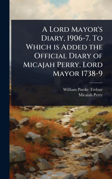 Lord Mayor's Diary 1906-7. To Which is Added the Official Diary of Micajah Perry Lord Mayor 1738-9
