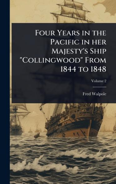 Four Years in the Pacific in her Majesty's Ship Collingwood From 1844 to 1848