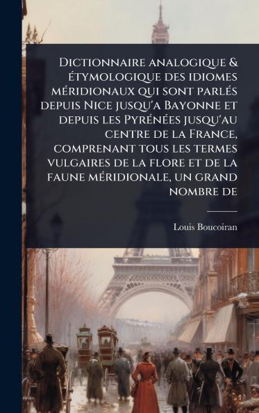 Dictionnaire analogique & Ã(c)tymologique des idiomes mÃ(c)ridionaux qui sont parlÃ(c)s depuis Nice jusqu'a Bayonne et depuis les PyrÃ(c)nÃ(c)es jusqu'au centre de la France comprenant tous les termes vulgaires de la flore et de la faune mÃ(c)ridionale u