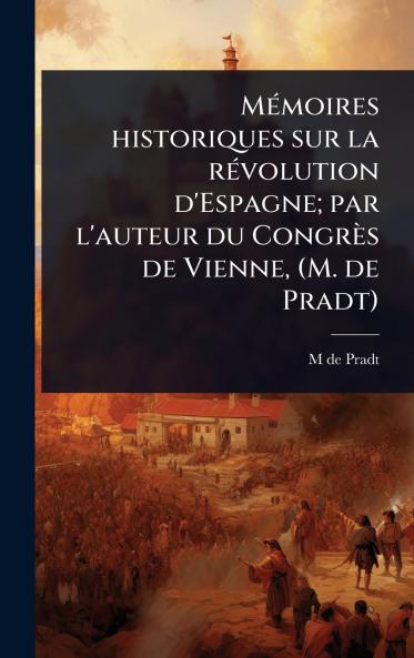 MÃ(c)moires historiques sur la rÃ(c)volution d'Espagne; par l'auteur du Congrès de Vienne (M. de Pradt)
