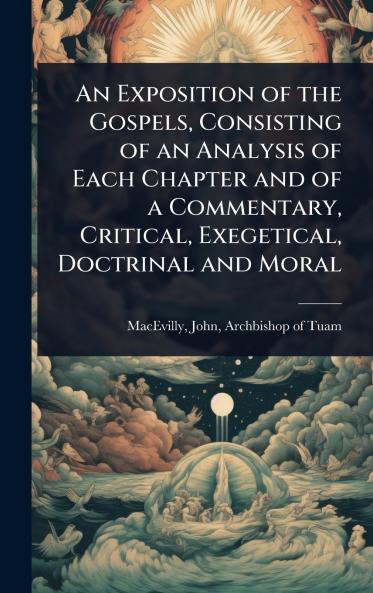 Exposition of the Gospels Consisting of an Analysis of Each Chapter and of a Commentary Critical Exegetical Doctrinal and Moral