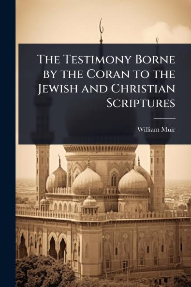 Testimony Borne by the Coran to the Jewish and Christian Scriptures