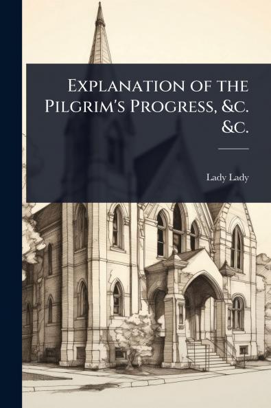 Explanation of the Pilgrim's Progress &c. &c.
