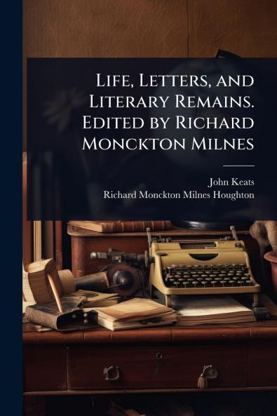 Life Letters and Literary Remains. Edited by Richard Monckton Milnes