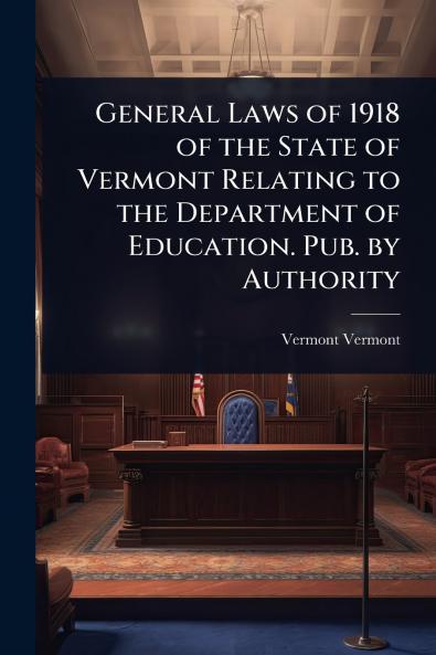 General Laws of 1918 of the State of Vermont Relating to the Department of Education. Pub. by Authority