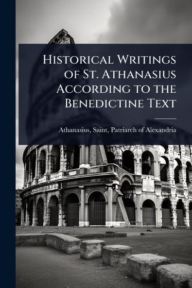Historical Writings of St. Athanasius According to the Benedictine Text