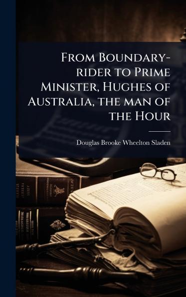 From Boundary-rider to Prime Minister Hughes of Australia the man of the Hour