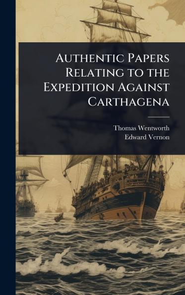 Authentic Papers Relating to the Expedition Against Carthagena