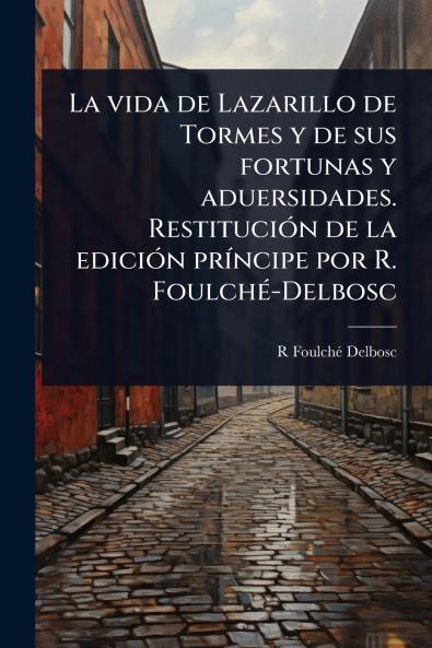 vida de Lazarillo de Tormes y de sus fortunas y aduersidades. RestituciÃ3n de la ediciÃ3n prÃ-ncipe por R. FoulchÃ(c)-Delbosc
