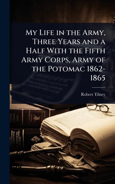 My Life in the Army Three Years and a Half With the Fifth Army Corps Army of the Potomac 1862-1865