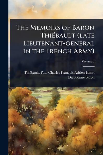 Memoirs of Baron ThiÃ(c)bault (late Lieutenant-general in the French Army)