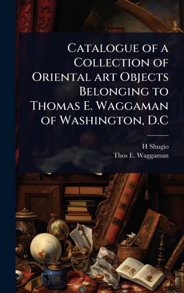 Catalogue of a Collection of Oriental art Objects Belonging to Thomas E. Waggaman of Washington D.C