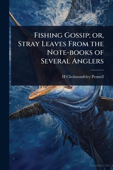Fishing Gossip; or Stray Leaves From the Note-books of Several Anglers