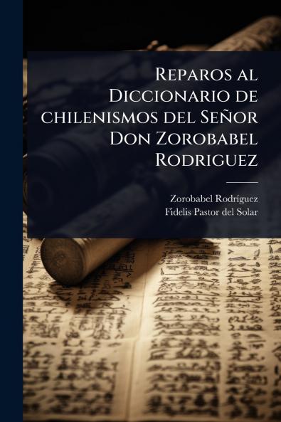 Reparos al Diccionario de chilenismos del Señor Don Zorobabel Rodriguez