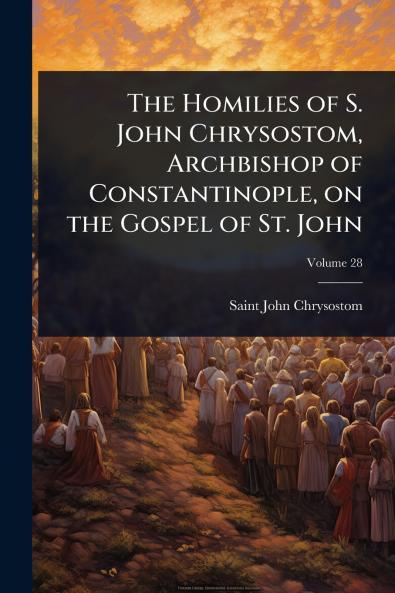 Homilies of S. John Chrysostom Archbishop of Constantinople on the Gospel of St. John