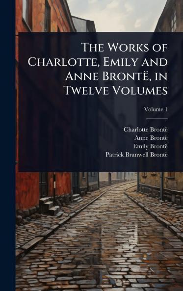 Works of Charlotte Emily and Anne Brontë in Twelve Volumes
