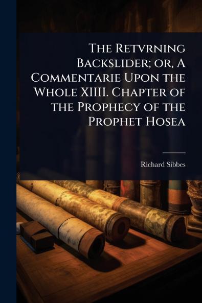 Retvrning Backslider; or A Commentarie Upon the Whole XIIII. Chapter of the Prophecy of the Prophet Hosea