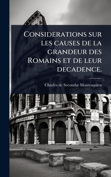 Considerations sur les causes de la grandeur des Romains et de leur decadence.