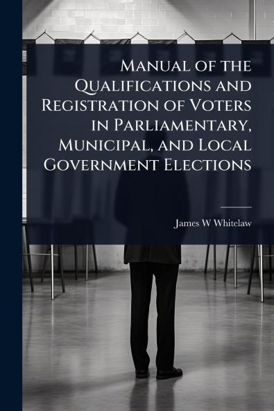 Manual of the Qualifications and Registration of Voters in Parliamentary Municipal and Local Government Elections