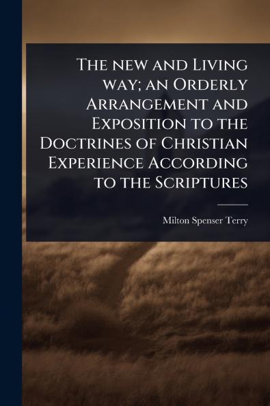 new and Living way; an Orderly Arrangement and Exposition to the Doctrines of Christian Experience According to the Scriptures