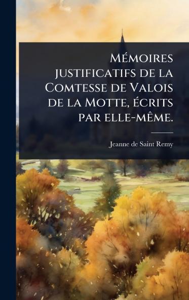MÃ(c)moires justificatifs de la Comtesse de Valois de la Motte Ã(c)crits par elle-mÃame.