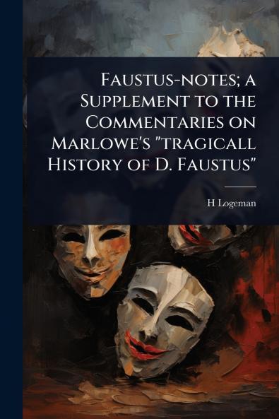 Faustus-notes; a Supplement to the Commentaries on Marlowe's tragicall History of D. Faustus