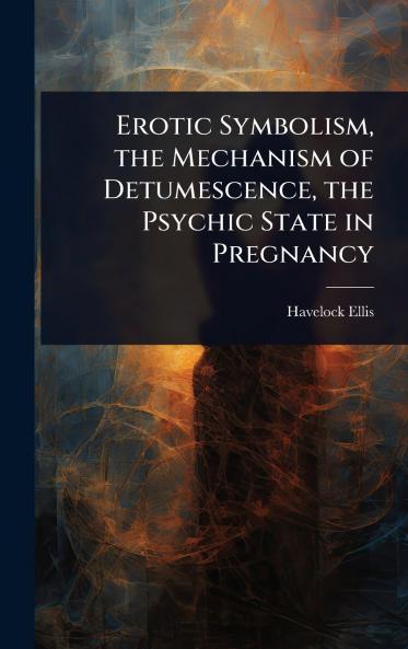 Erotic Symbolism the Mechanism of Detumescence the Psychic State in Pregnancy