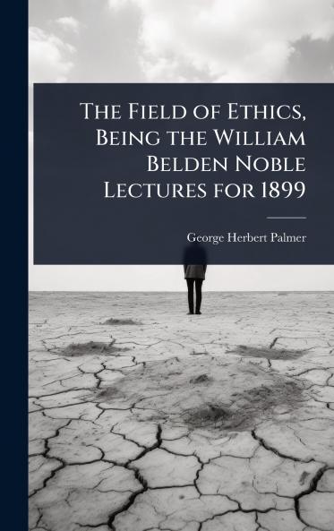 Field of Ethics Being the William Belden Noble Lectures for 1899