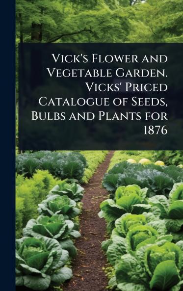 Vick's Flower and Vegetable Garden. Vicks' Priced Catalogue of Seeds Bulbs and Plants for 1876