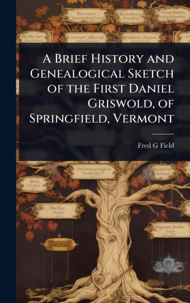 Brief History and Genealogical Sketch of the First Daniel Griswold of Springfield Vermont