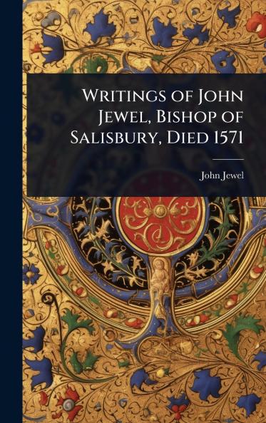 Writings of John Jewel Bishop of Salisbury Died 1571