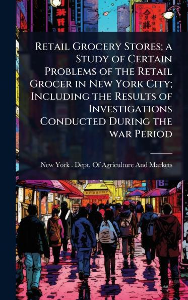 Retail Grocery Stores; a Study of Certain Problems of the Retail Grocer in New York City; Including the Results of Investigations Conducted During the war Period