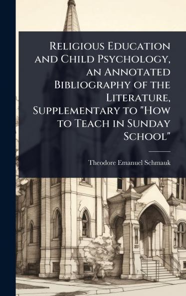 Religious Education and Child Psychology an Annotated Bibliography of the Literature Supplementary to How to Teach in Sunday School