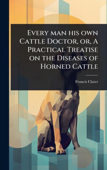 Every man his own Cattle Doctor or A Practical Treatise on the Diseases of Horned Cattle